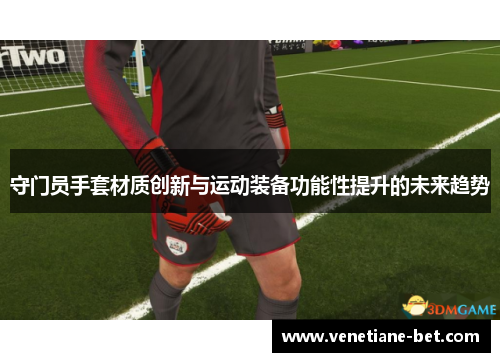 守门员手套材质创新与运动装备功能性提升的未来趋势