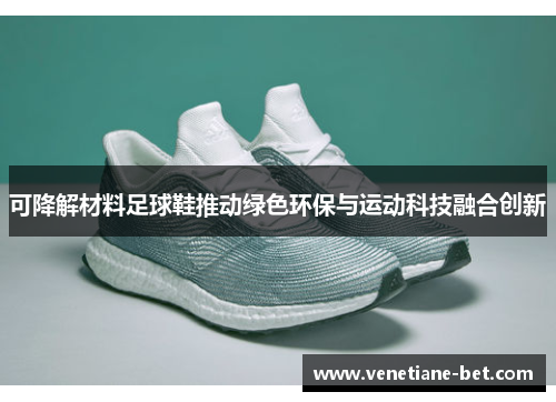 可降解材料足球鞋推动绿色环保与运动科技融合创新